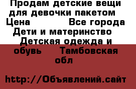 Продам детские вещи для девочки пакетом › Цена ­ 1 000 - Все города Дети и материнство » Детская одежда и обувь   . Тамбовская обл.